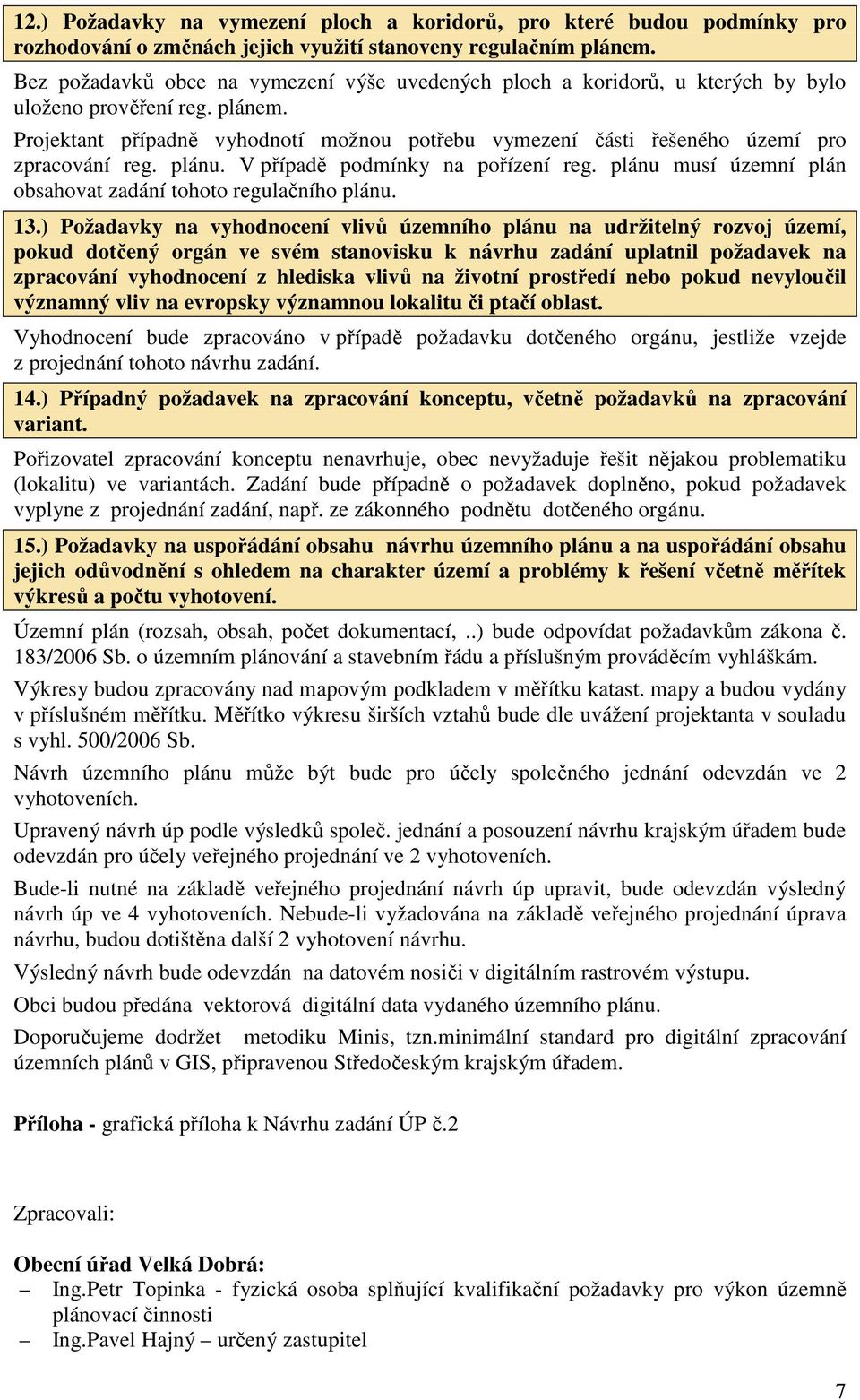 Projektant případně vyhodnotí možnou potřebu vymezení části řešeného území pro zpracování reg. plánu. V případě podmínky na pořízení reg.