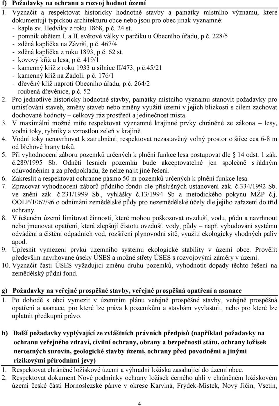 - pomník obětem I. a II. světové války v parčíku u Obecního úřadu, p.č. 228/5 - zděná kaplička na Závrší, p.č. 467/4 - zděná kaplička z roku 1893, p.č. 62 st. - kovový kříž u lesa, p.č. 419/1 - kamenný kříž z roku 1933 u silnice II/473, p.