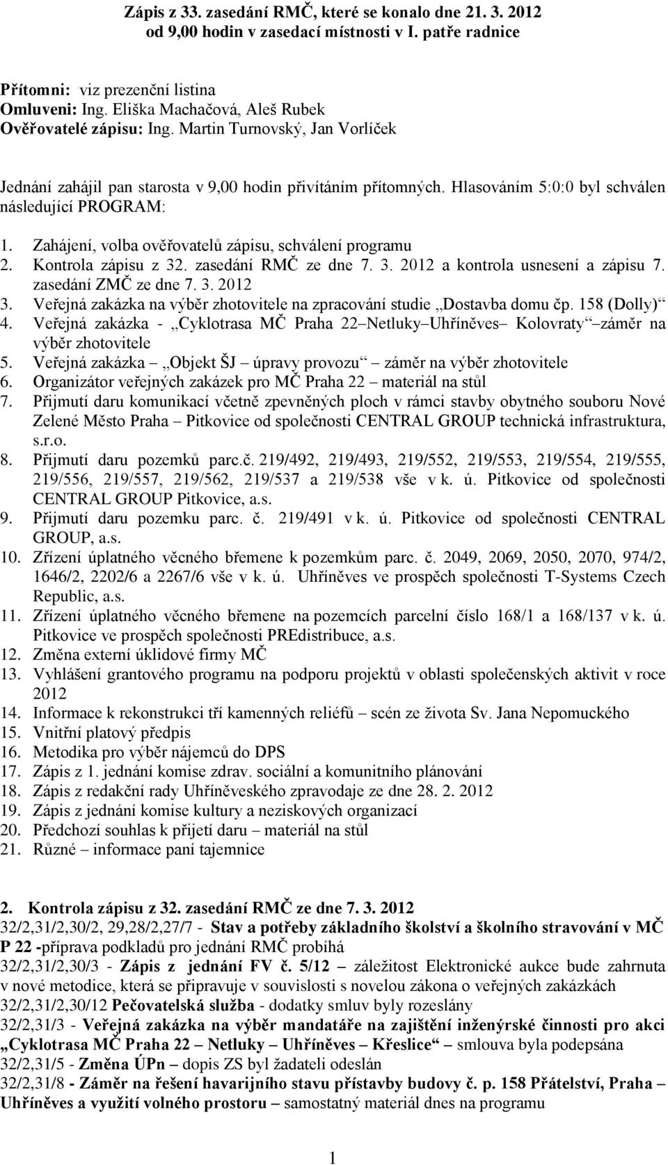 Hlasováním 5:0:0 byl schválen následující PROGRAM: 1. Zahájení, volba ověřovatelů zápisu, schválení programu 2. Kontrola zápisu z 32. zasedání RMČ ze dne 7. 3. 2012 a kontrola usnesení a zápisu 7.