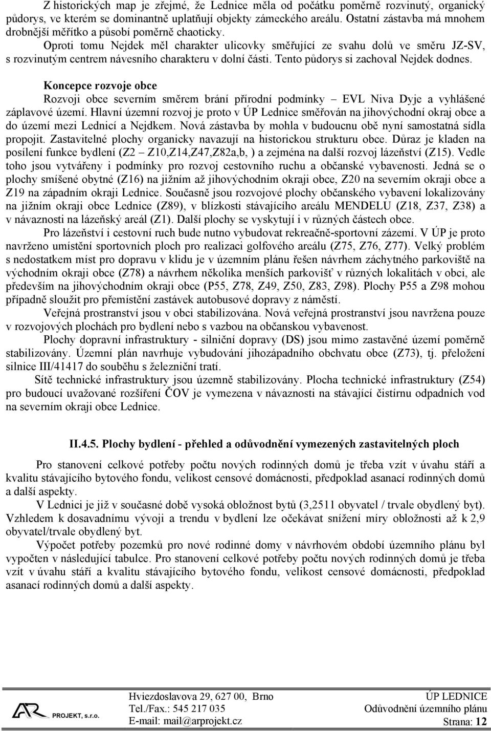 Oproti tomu Nejdek měl charakter ulicovky směřující ze svahu dolů ve směru JZ-SV, s rozvinutým centrem návesního charakteru v dolní části. Tento půdorys si zachoval Nejdek dodnes.