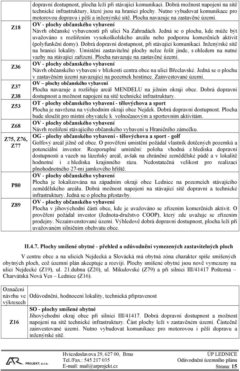 Jedná se o plochu, kde může být uvažováno s rozšířením vysokoškolského areálu nebo podporou komerčních aktivit (polyfunkční domy). Dobrá dopravní dostupnost, při stávající komunikaci.