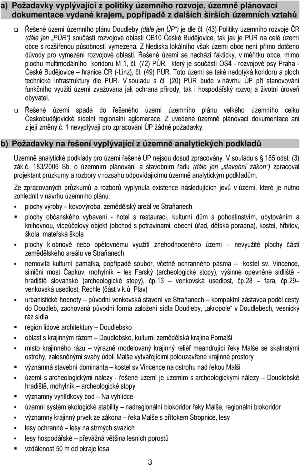 Z hlediska lokálního však území obce není přímo dotčeno důvody pro vymezení rozvojové oblasti. Řešené území se nachází fakticky, v měřítku obce, mimo plochu multimodálního koridoru M 1, čl.