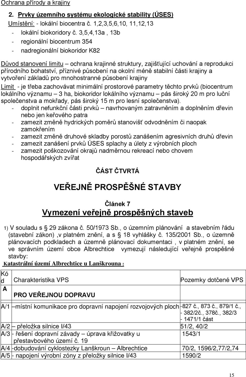 na okolní méně stabilní části krajiny a vytvoření základů pro mnohostranné působení krajiny Limit - je třeba zachovávat minimální prostorové parametry těchto prvků (biocentrum lokálního významu 3 ha,