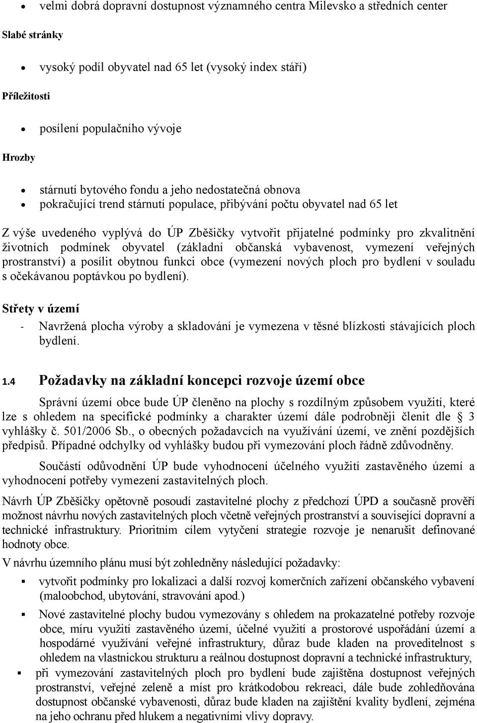 zkvalitnění životních podmínek obyvatel (základní občanská vybavenost, vymezení veřejných prostranství) a posílit obytnou funkci obce (vymezení nových ploch pro bydlení v souladu s očekávanou