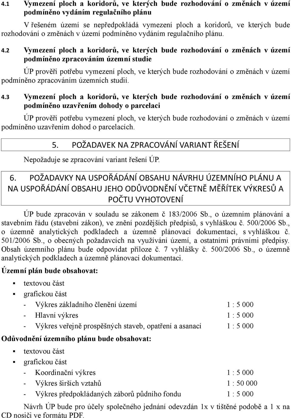 2 Vymezení ploch a koridorů, ve kterých bude rozhodování o změnách v území podmíněno zpracováním územní studie ÚP prověří potřebu vymezení ploch, ve kterých bude rozhodování o změnách v území