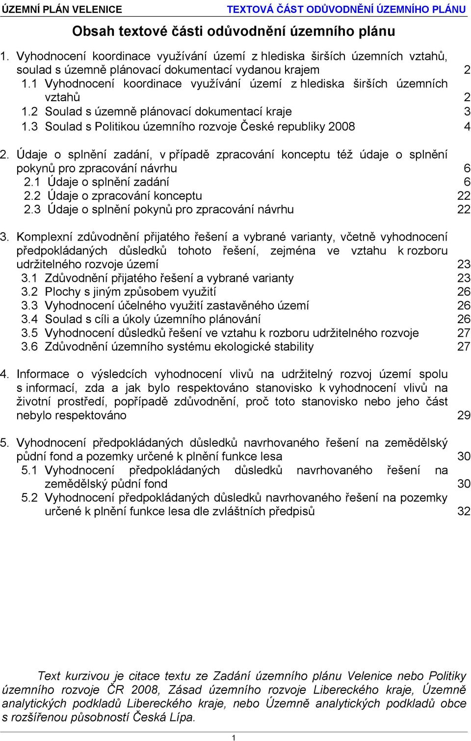 Údaje o splnění zadání, v případě zpracování konceptu též údaje o splnění pokynů pro zpracování návrhu 6 2.1 Údaje o splnění zadání 6 2.2 Údaje o zpracování konceptu 22 2.