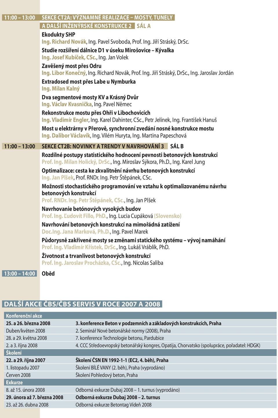 Milan Kalný Dva segmentové mosty KV a Krásný Dvůr Ing. Václav Kvasnička, Ing. Pavel Němec Rekonstrukce mostu přes Ohři v Libochovicích Ing. Vladimír Engler, Ing. Karel Dahinter, CSc.