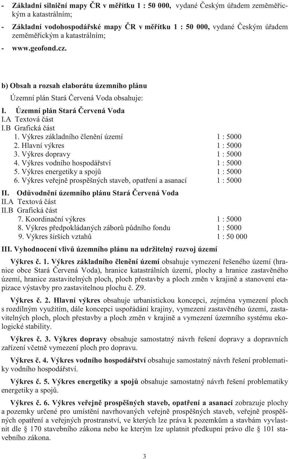 Výkres základního len ní území 1 : 5000 2. Hlavní výkres 1 : 5000 3. Výkres dopravy 1 : 5000 4. Výkres vodního hospodá ství 1 : 5000 5. Výkres energetiky a spoj 1 : 5000 6.