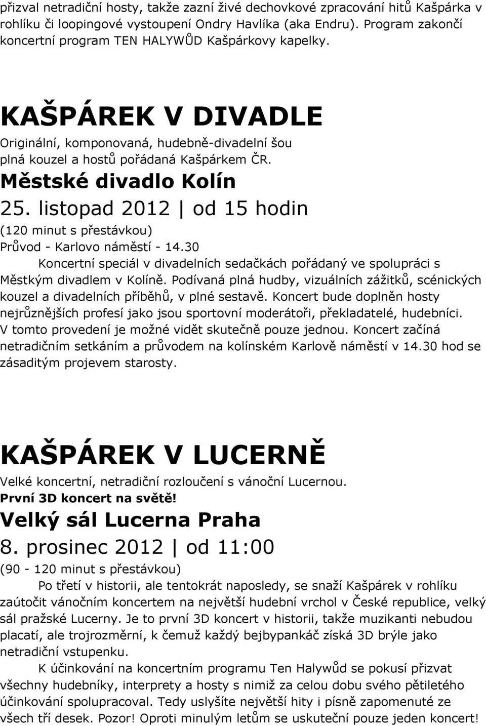 listopad 2012 od 15 hodin (120 minut s přestávkou) Průvod - Karlovo náměstí - 14.30 Koncertní speciál v divadelních sedačkách pořádaný ve spolupráci s Městkým divadlem v Kolíně.