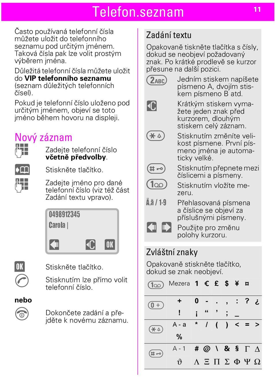 Pokud je telefonní číslo uloženo pod určitým jménem, objeví se toto jméno během hovoru na displeji. Nový záznam J Ö J (OK) W nebo E Zadejte telefonní číslo včetně předvolby. Stiskněte tlačítko.