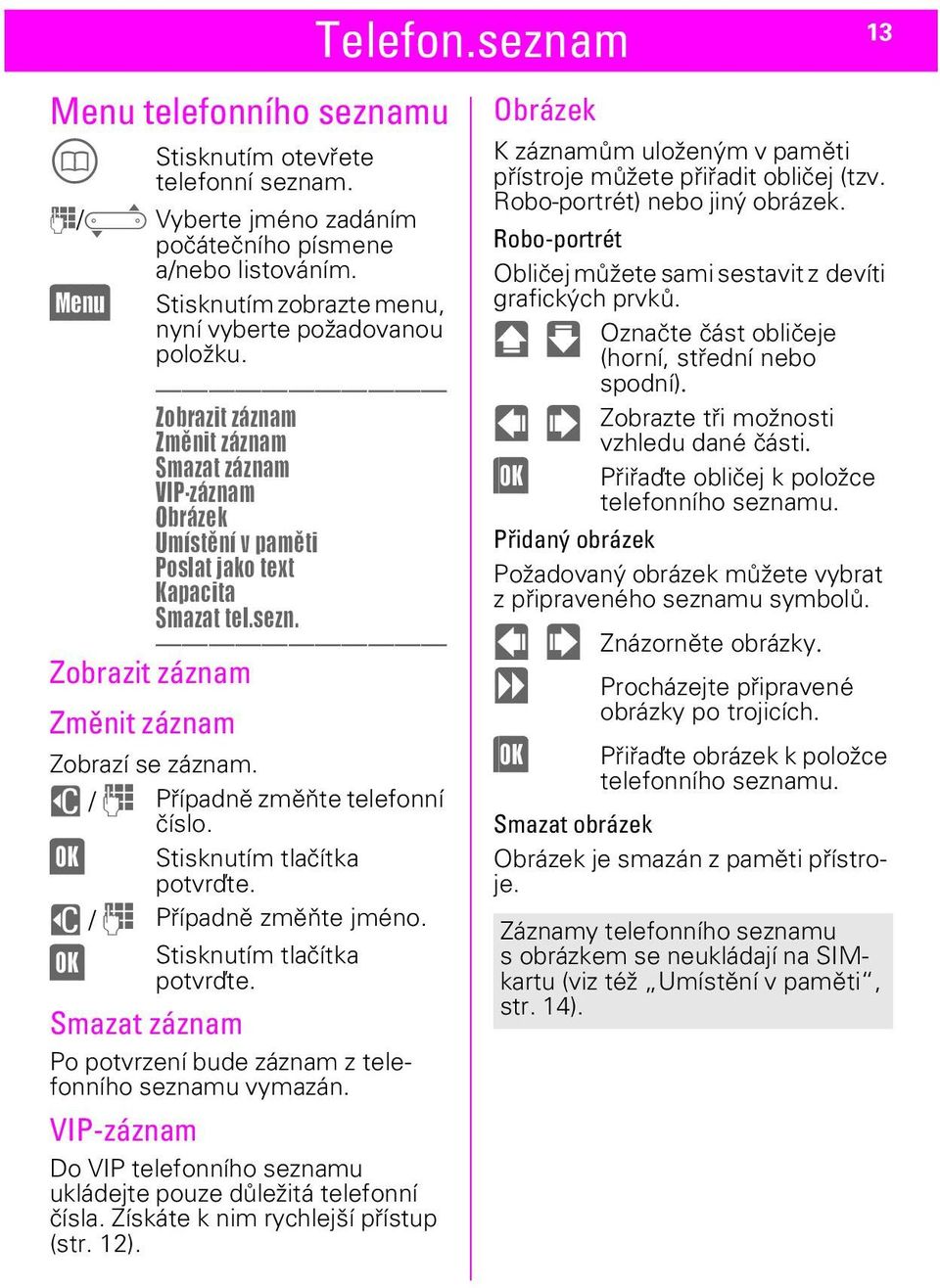 u / J Případně změňte telefonní (OK) číslo. Stisknutím tlačítka potvrďte. u / J Případně změňte jméno. (OK) Stisknutím tlačítka potvrďte.