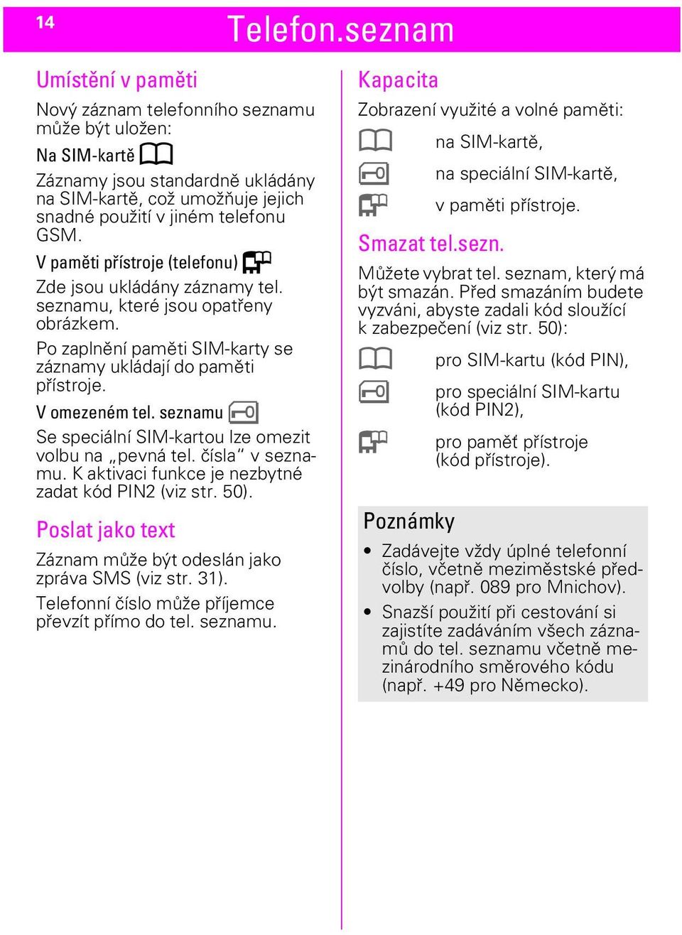 V paměti přístroje (telefonu) Q Zde jsou ukládány záznamy tel. seznamu, které jsou opatřeny obrázkem. Po zaplnění paměti SIM-karty se záznamy ukládají do paměti přístroje. V omezeném tel.