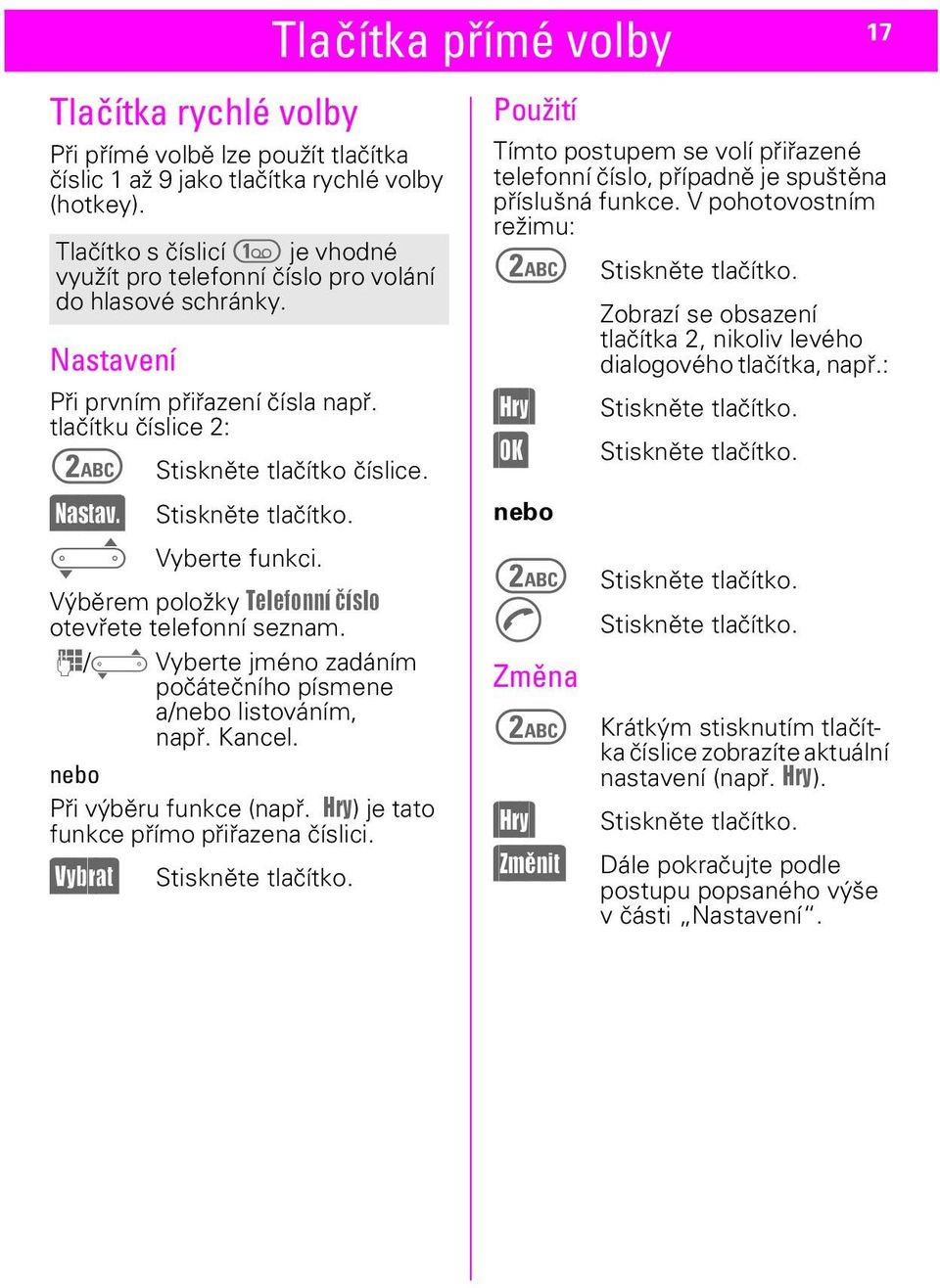 ) Stiskněte tlačítko. ^ Vyberte funkci. Výběrem položky Telefonní èíslo otevřete telefonní seznam. J/^ Vyberte jméno zadáním počátečního písmene a/nebo listováním, např. Kancel.