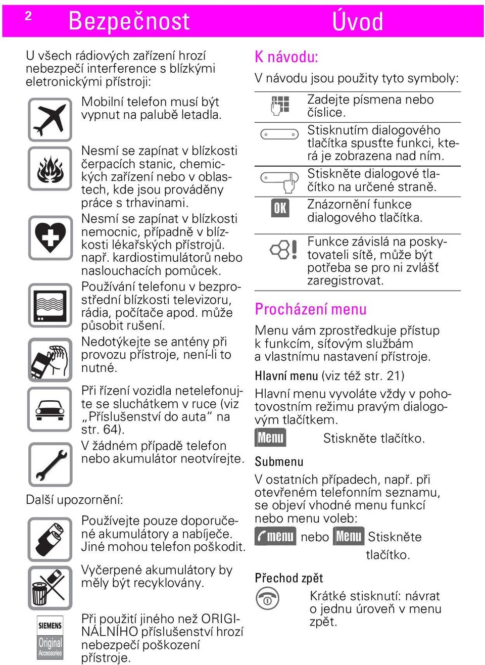 Nesmí se zapínat v blízkosti nemocnic, případně v blízkosti lékařských přístrojů. např. kardiostimulátorů nebo naslouchacích pomůcek.