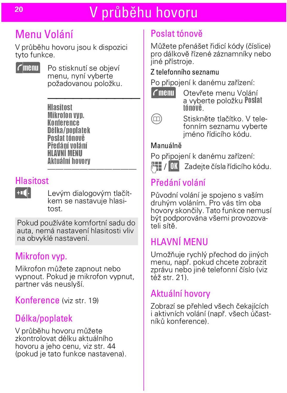 Pokud používáte komfortní sadu do auta, nemá nastavení hlasitosti vliv na obvyklé nastavení. Mikrofon můžete zapnout nebo vypnout. Pokud je mikrofon vypnut, partner vás neuslyší. Konference (viz str.