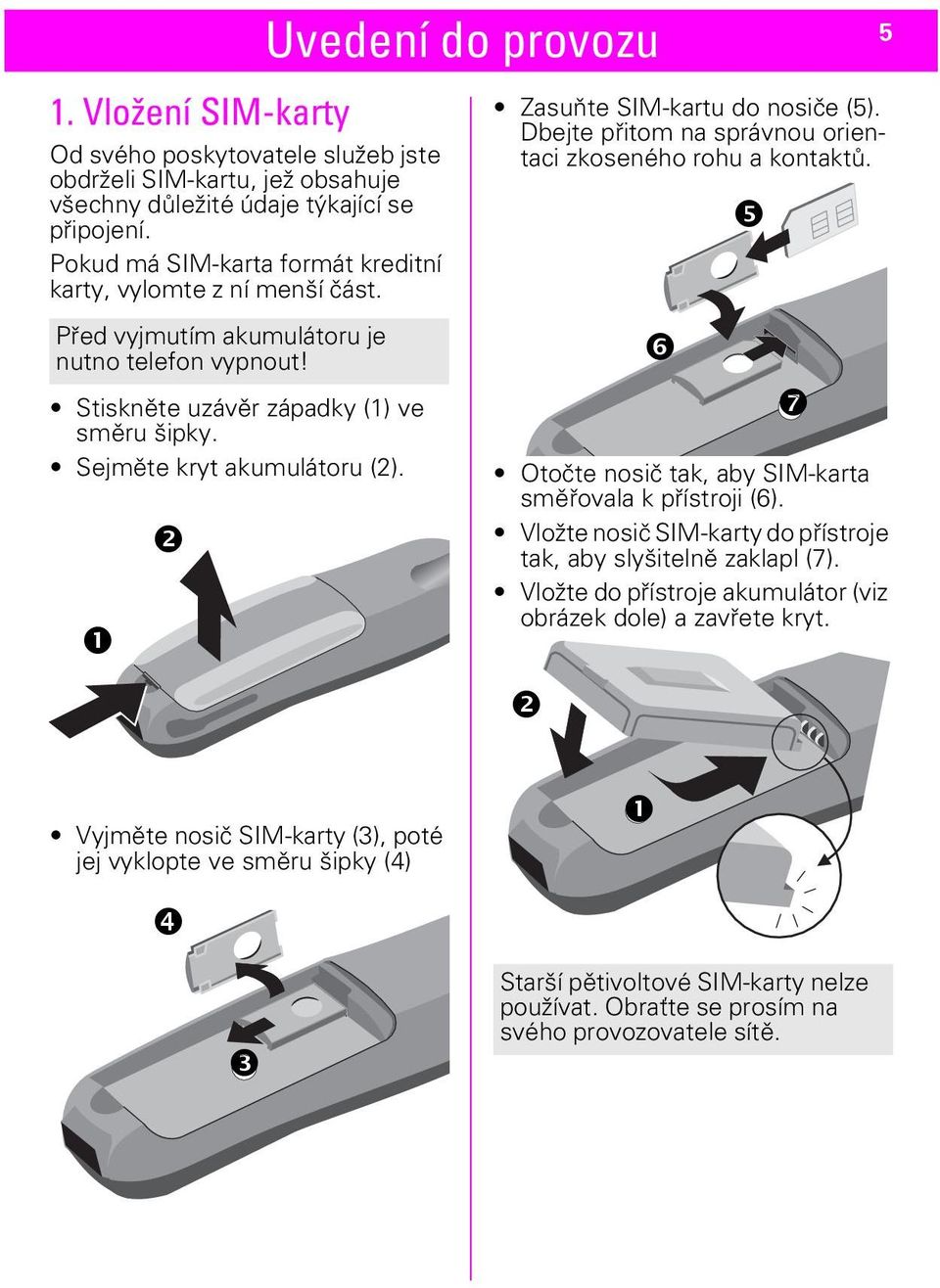 Uvedení do provozu Zasuňte SIM-kartu do nosiče (5). Dbejte přitom na správnou orientaci zkoseného rohu a kontaktů. 5 Otočte nosič tak, aby SIM-karta směřovala k přístroji (6).