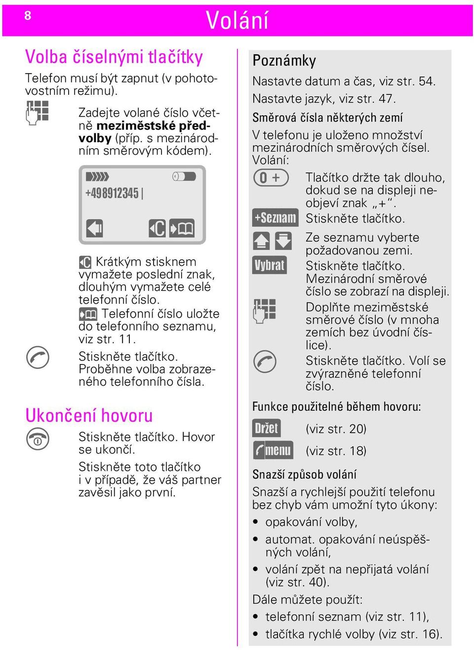 Proběhne volba zobrazeného telefonního čísla. Ukončení hovoru E t +498912345 w z uö Stiskněte tlačítko. Hovor se ukončí. Stiskněte toto tlačítko i v případě, že váš partner zavěsil jako první.