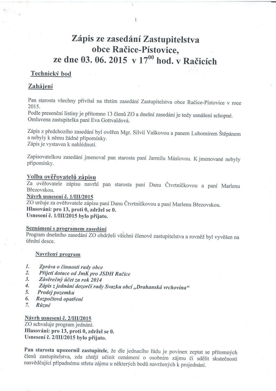 Podle presendnf listiny je piitomno 13 dlenri ZO a dnesnf zasedtlni je tedy usn6seni schopn6. Omluvena zastupitelk a pani Eva Gottvaldov6. Zilpls zpiedchoziho zased6ni byl ov6ien Mgr.