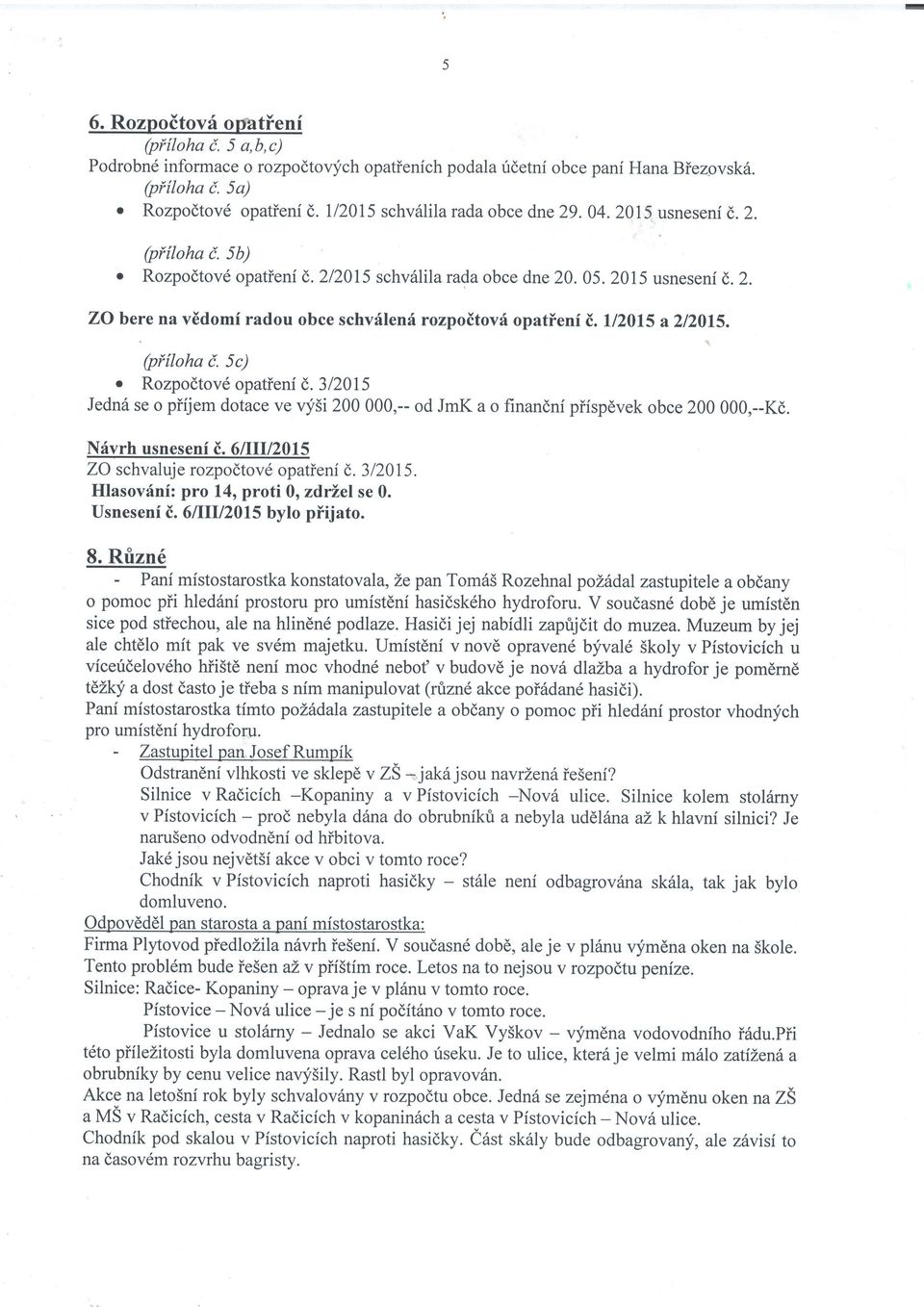 (pi{loha i. 5c) o Rozpodtov6 opatieni d.312015 Jedn6 se o piijem dotace ve qi5i 200 000,-- od JmK a o finandni piispdvek obce 200 000,--Kd. Nfyrh usneseni i.