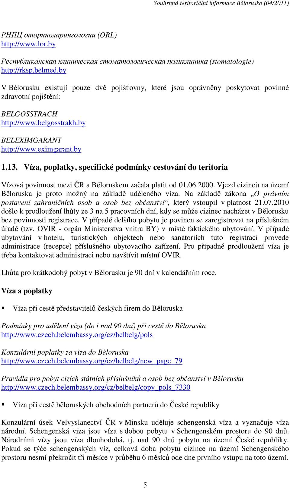 Víza, poplatky, specifické podmínky cestování do teritoria Vízová povinnost mezi ČR a Běloruskem začala platit od 01.06.2000. Vjezd cizinců na území Běloruska je proto možný na základě uděleného víza.