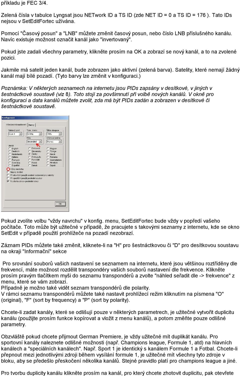 Pokud jste zadali všechny parametry, klikněte prosím na OK a zobrazí se nový kanál, a to na zvolené pozici. Jakmile má satelit jeden kanál, bude zobrazen jako aktivní (zelená barva).