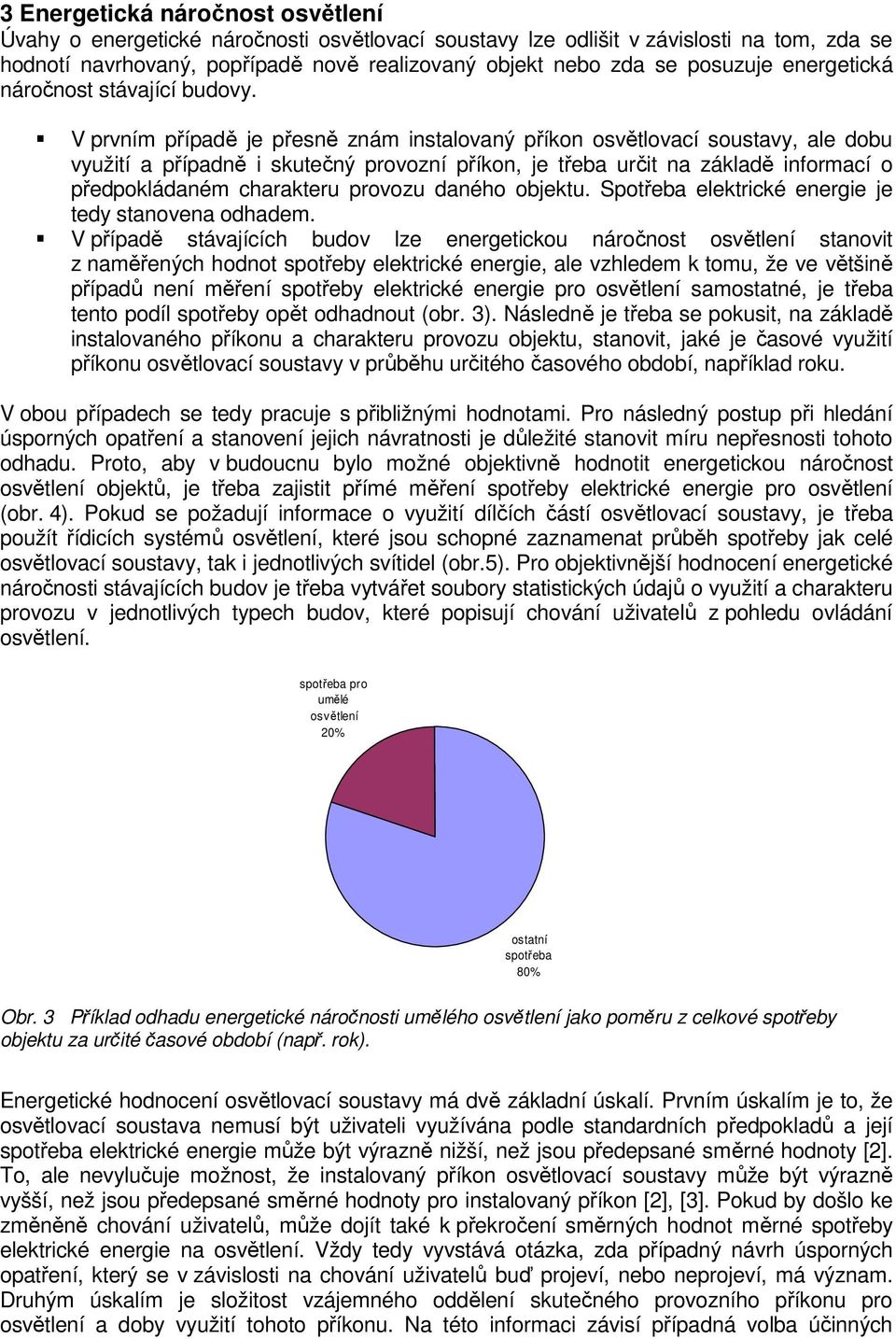 V prvním případě je přesně znám instalovaný příkon osvětlovací soustavy, ale dobu využití a případně i skutečný provozní příkon, je třeba určit na základě informací o předpokládaném charakteru