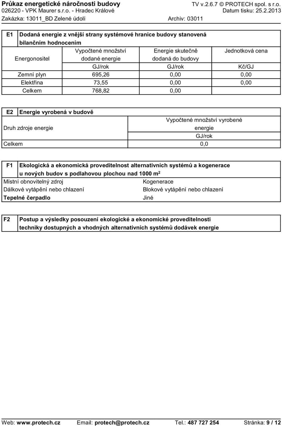 systém a kogenerace u nových budov s podlahovou plochou nad 1000 m 2 Místní obnovitelný zdroj Kogenerace Dálkové vytáp ní nebo chlazení Blokové vytáp ní nebo chlazení Tepelné erpadlo Jiné F2 Postup a