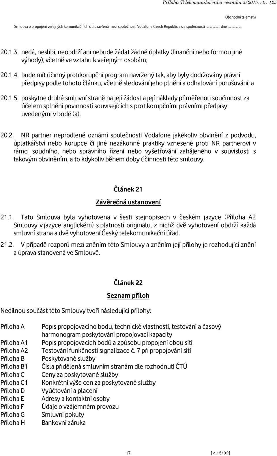 poskytne druhé smluvní straně na její žádost a její náklady přiměřenou součinnost za účelem splnění povinností souvisejících s protikorupčními právními předpisy uvedenými v bodě (a). 20