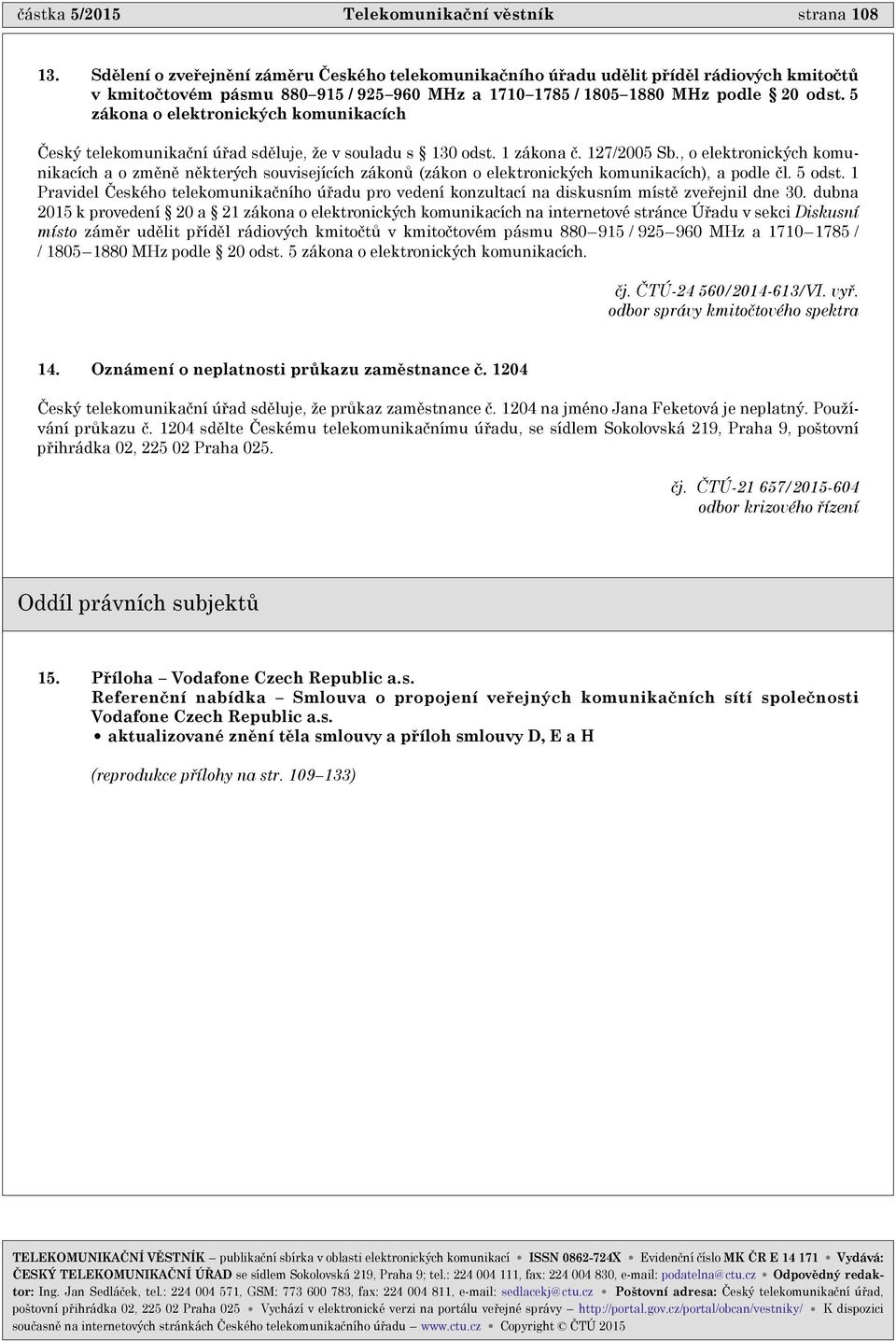 5 zákona o elektronických komunikacích Èeský telekomunikaèní úøad sdìluje, že v souladu s 130 odst. 1 zákona è. 127/2005 Sb.