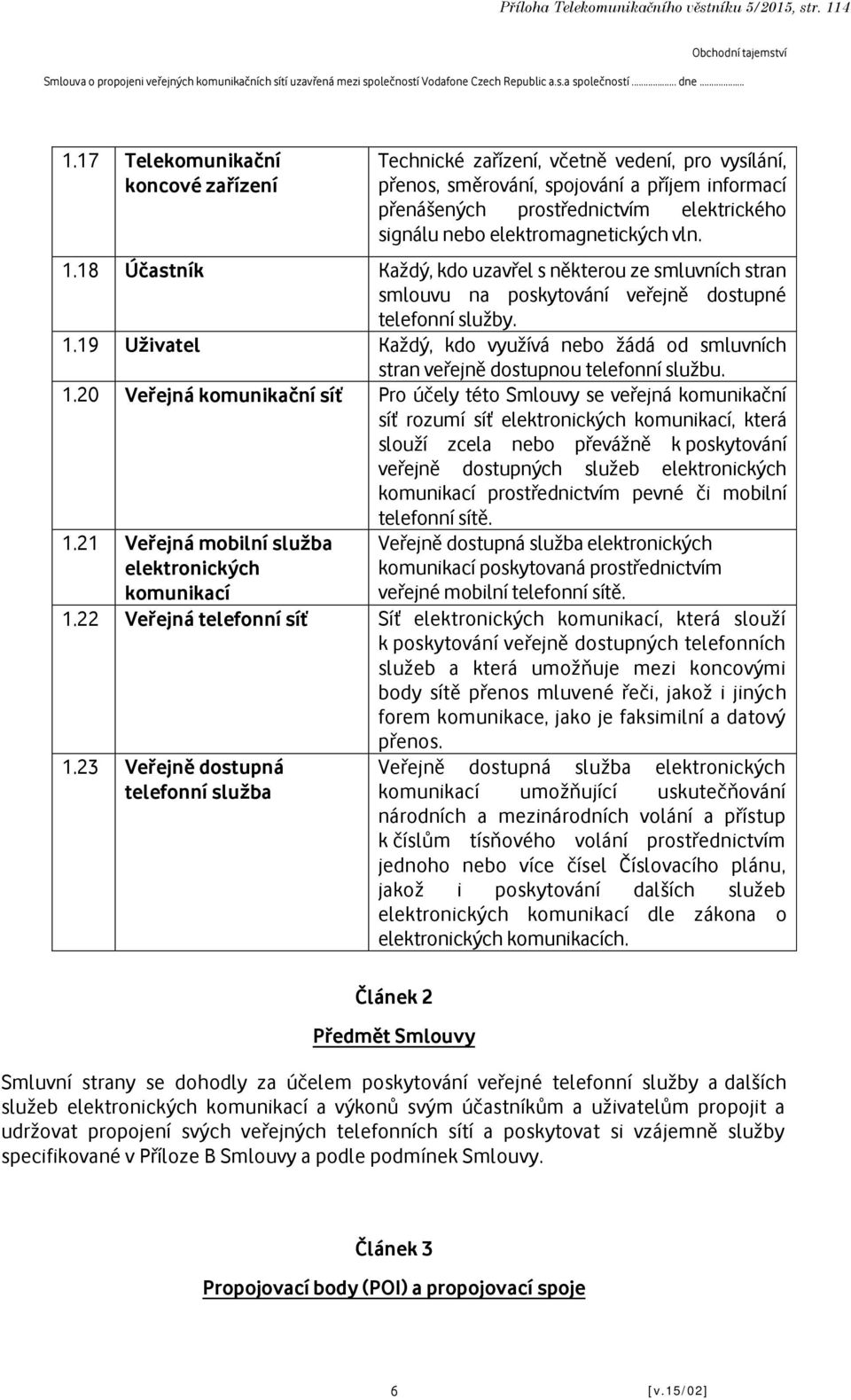 elektromagnetických vln. 1.18 Účastník Každý, kdo uzavřel s některou ze smluvních stran smlouvu na poskytování veřejně dostupné telefonní služby. 1.19 Uživatel Každý, kdo využívá nebo žádá od smluvních stran veřejně dostupnou telefonní službu.