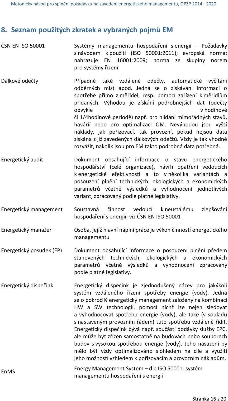 pomocí zařízení k měřidlům přidaných. Výhodou je získání podrobnějších dat (odečty obvykle v hodinové či 1/4hodinové periodě) např. pro hlídání mimořádných stavů, havárií nebo pro optimalizaci OM.