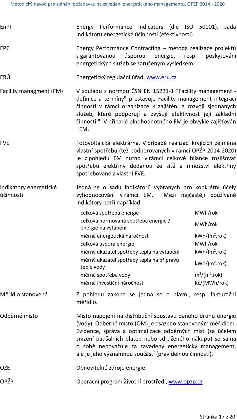 cz Facility managment (FM) V souladu s normou ČSN EN 15221-1 "Facility management - definice a termíny" přestavuje Facility management integraci činností v rámci organizace k zajištění a rozvoji