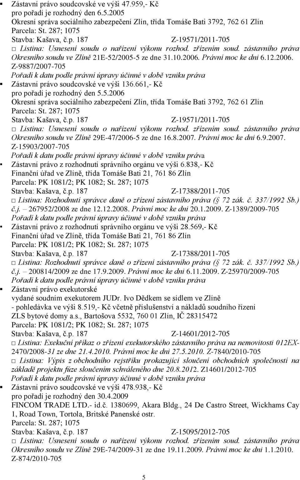 Právní moc ke dni 6.12.2006. Z-9887/2007-705 Zástavní právo soudcovské ve výši 136.661,- Kč pro pořadí je rozhodný den 5.5.2006 Okresní správa sociálního zabezpečení Zlín, třída Tomáše Bati 3792, 762 61 Zlín Parcela: St.