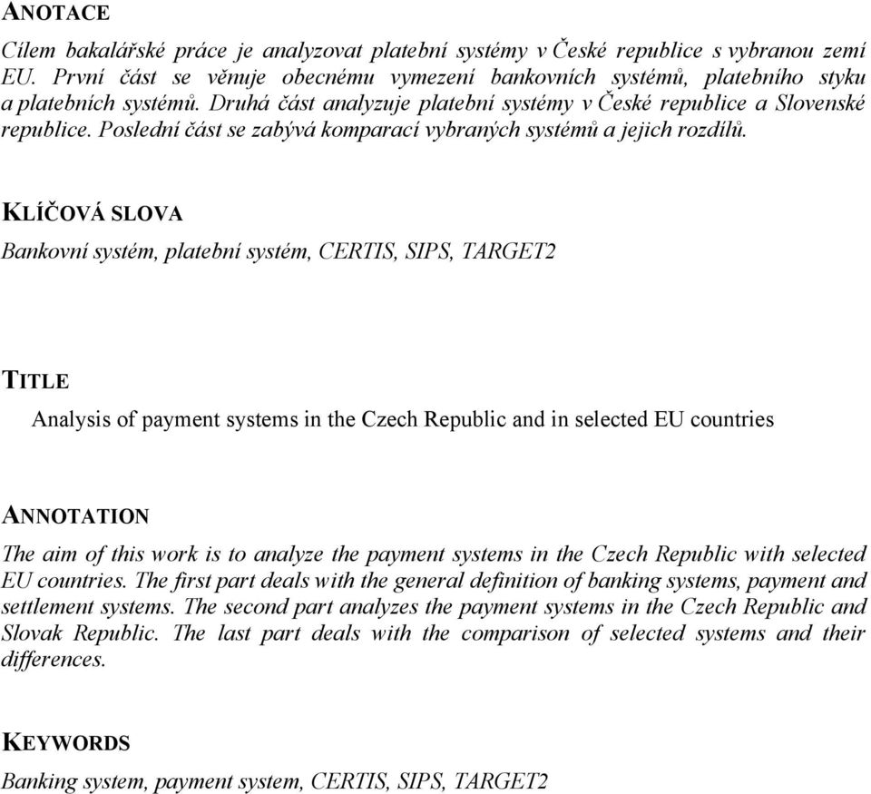 KLÍČOVÁ SLOVA Bankovní systém, platební systém, CERTIS, SIPS, TARGET2 TITLE Analysis of payment systems in the Czech Republic and in selected EU countries ANNOTATION The aim of this work is to