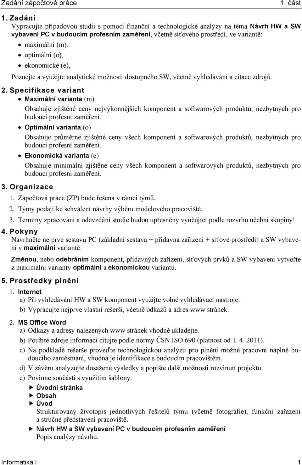 Specifikace variant Maximální varianta (m) Obsahuje zjištěné ceny nejvýkonnějších komponent a softwarových produktů, nezbytných pro Optimální varianta (o) Obsahuje průměrné zjištěné ceny všech