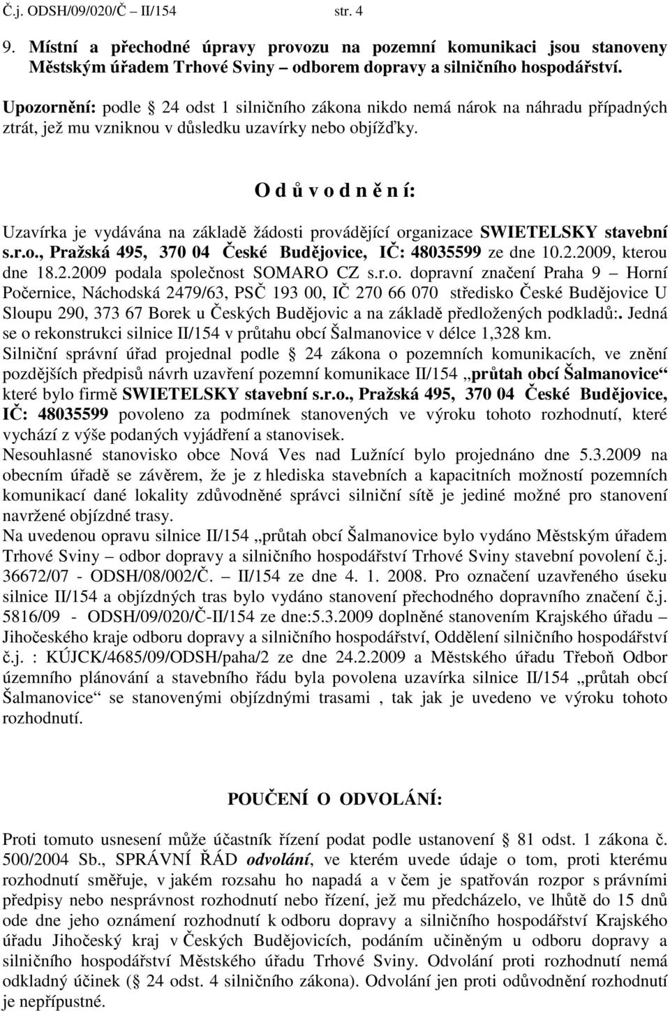 O d ů v o d n ě n í: Uzavírka je vydávána na základě žádosti provádějící organizace SWIETELSKY stavební s.r.o., Pražská 495, 370 04 České Budějovice, IČ: 48035599 ze dne 10.2.