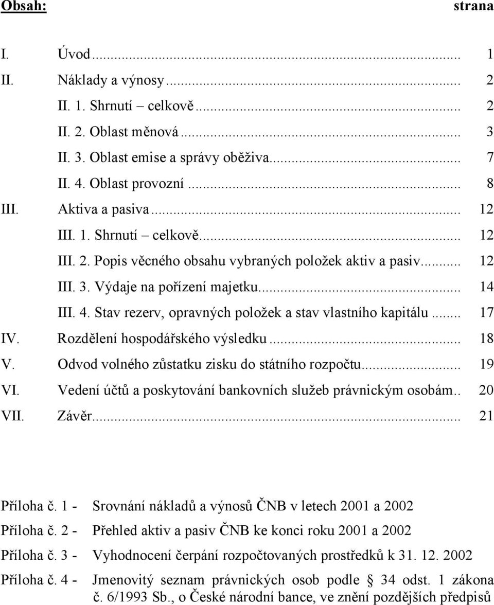 Stav rezerv, opravných položek a stav vlastního kapitálu... 17 IV. Rozdělení hospodářského výsledku... 18 V. Odvod volného zůstatku zisku do státního rozpočtu... 19 VI.