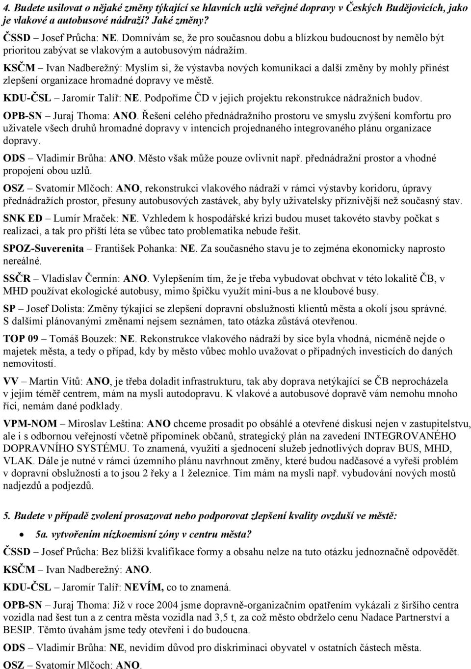 KSČM Ivan Nadbereţný: Myslím si, ţe výstavba nových komunikací a další změny by mohly přinést zlepšení organizace hromadné dopravy ve městě. KDU-ČSL Jaromír Talíř: NE.