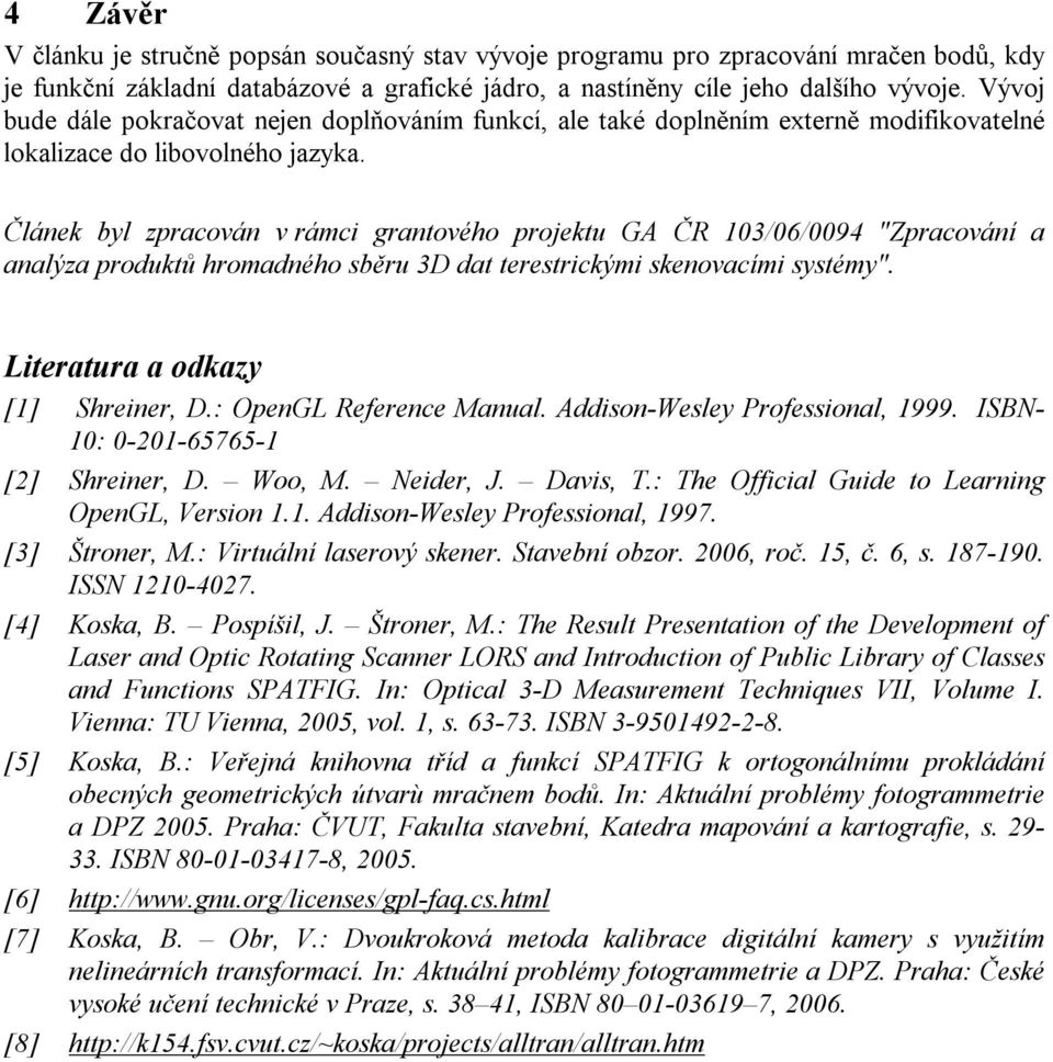 Článek byl zpracován v rámci grantového projektu GA ČR 103/06/0094 "Zpracování a analýza produktů hromadného sběru 3D dat terestrickými skenovacími systémy". Literatura a odkazy [1] Shreiner, D.