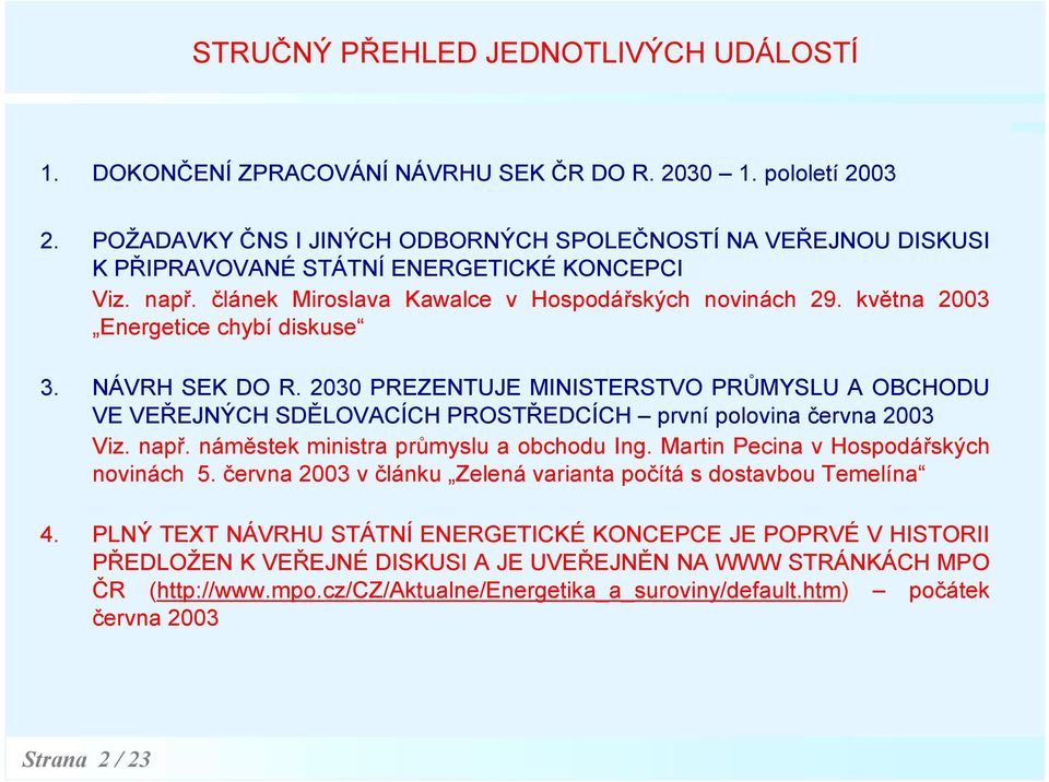 května 2003 Energetice chybí diskuse 3. NÁVRH SEK DO R. 2030 PREZENTUJE MINISTERSTVO PRŮMYSLU A OBCHODU VE VEŘEJNÝCH SDĚLOVACÍCH PROSTŘEDCÍCH první polovina června 2003 Viz. např.