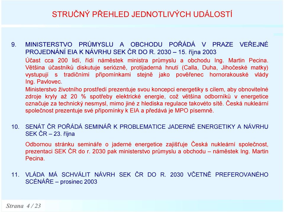 Většina účastníků diskutuje seriózně, protijaderná hnutí (Calla, Duha, Jihočeské matky) vystupují s tradičními připomínkami stejně jako pověřenec hornorakouské vlády Ing. Pavlovec.