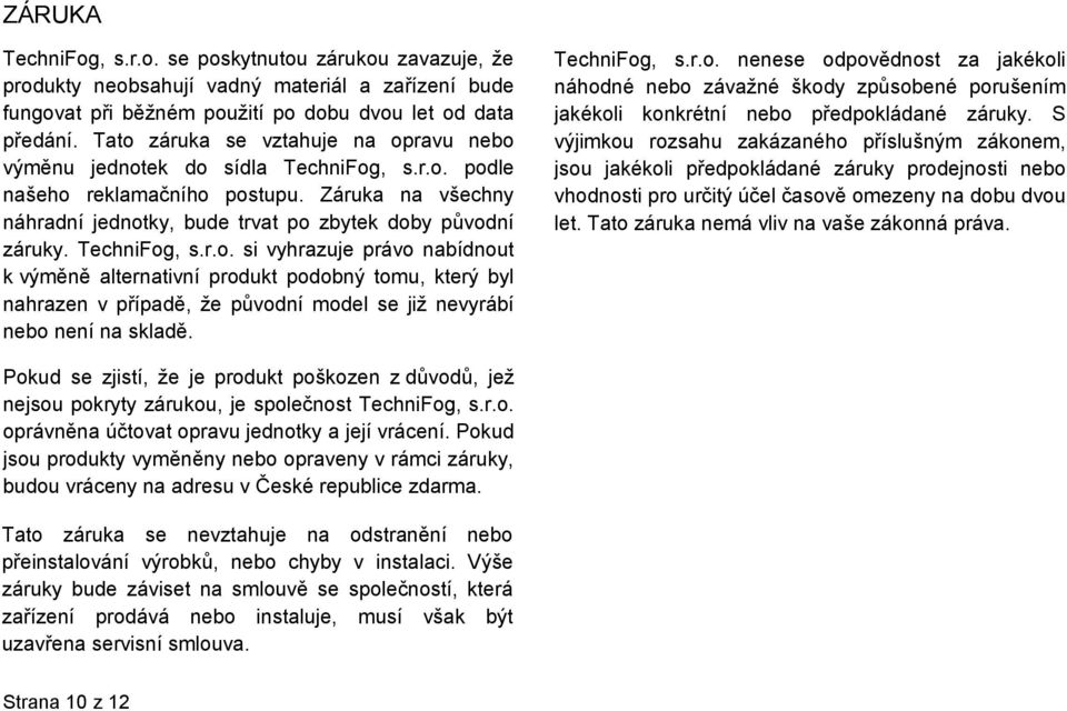 TechniFog, s.r.o. si vyhrazuje právo nabídnout k výměně alternativní produkt podobný tomu, který byl nahrazen v případě, že původní model se již nevyrábí nebo není na skladě. TechniFog, s.r.o. nenese odpovědnost za jakékoli náhodné nebo závažné škody způsobené porušením jakékoli konkrétní nebo předpokládané záruky.