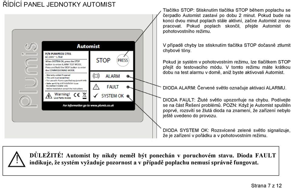 A V případě chyby lze stisknutím tlačítka STOP dočasně ztlumit chybové tóny. Pokud je systém v pohotovostním režimu, lze tlačítkem STOP přejít do testovacího módu.