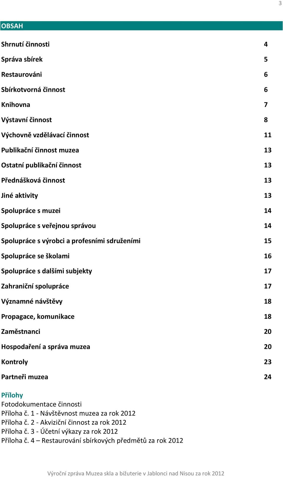 dalšími subjekty 17 Zahraniční spolupráce 17 Významné návštěvy 18 Propagace, komunikace 18 Zaměstnanci 20 Hospodaření a správa muzea 20 Kontroly 23 Partneři muzea 24 Přílohy Fotodokumentace