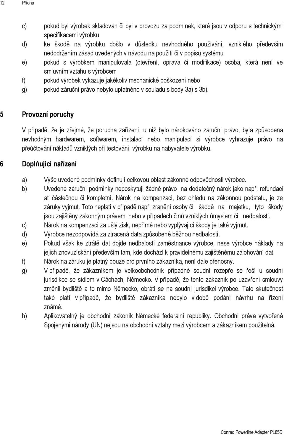 pokud výrobek vykazuje jakékoliv mechanické poškození nebo g) pokud záruční právo nebylo uplatněno v souladu s body 3a) s 3b).