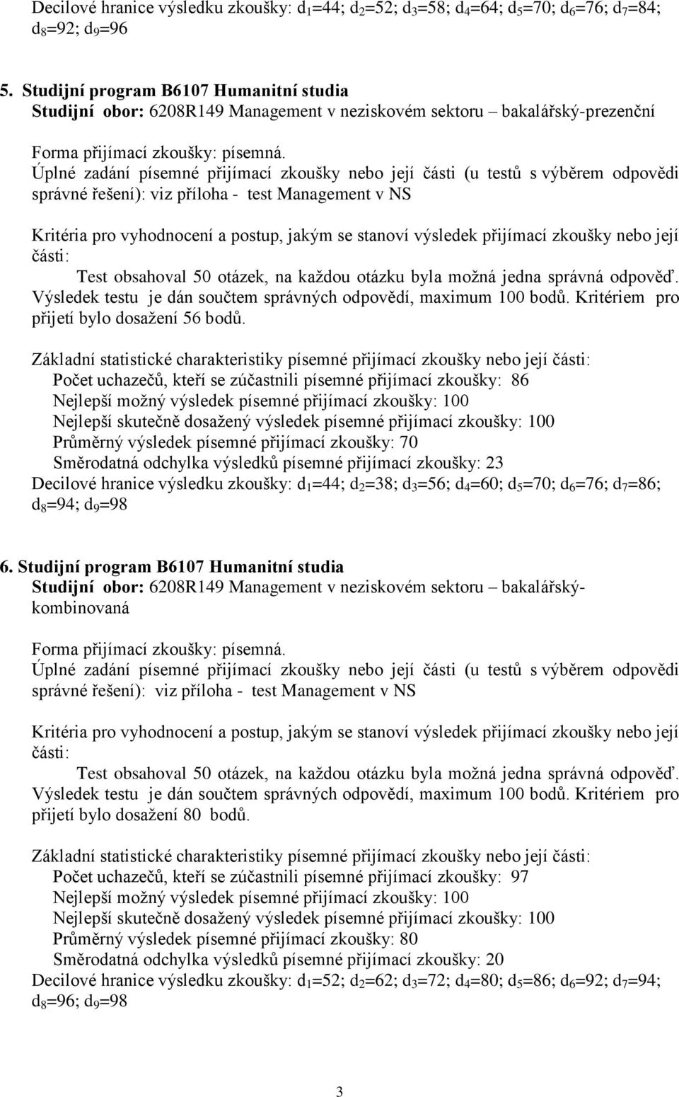 Počet uchazečů, kteří se zúčastnili písemné přijímací zkoušky: 86 Nejlepší skutečně dosažený výsledek písemné přijímací zkoušky: 100 Průměrný výsledek písemné přijímací zkoušky: 70 Směrodatná