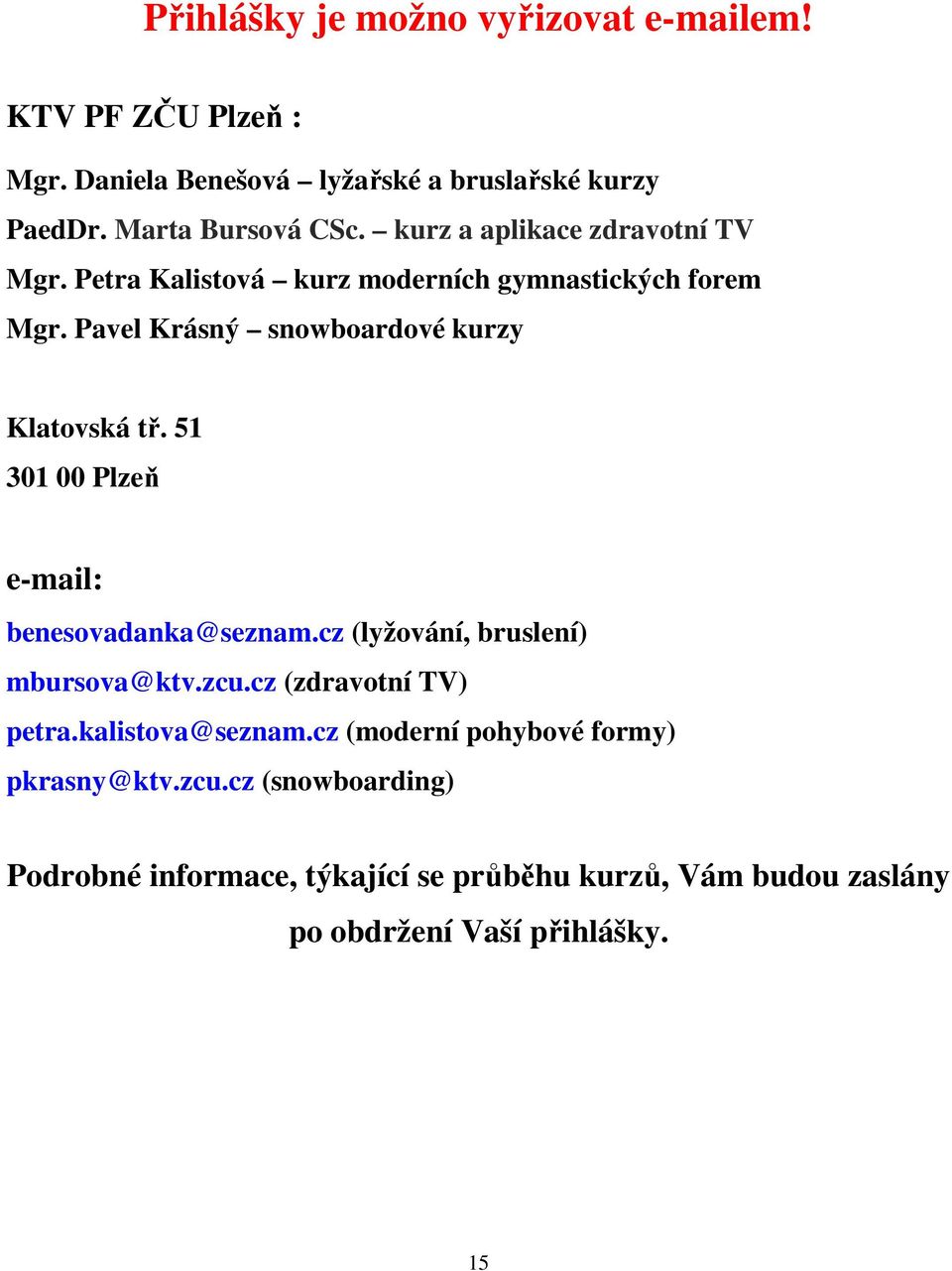 51 301 00 Plzeň e-mail: benesovadanka@seznam.cz (lyžování, bruslení) mbursova@ktv.zcu.cz (zdravotní TV) petra.kalistova@seznam.