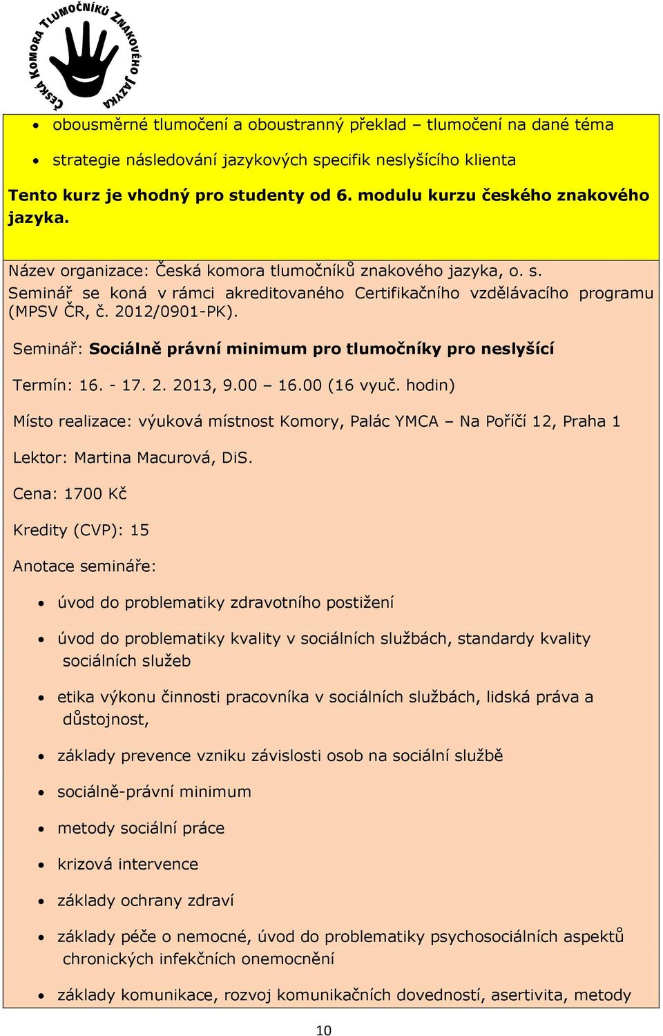 Cena: 1700 Kč Kredity (CVP): 15 úvod do problematiky zdravotního postižení úvod do problematiky kvality v sociálních službách, standardy kvality sociálních služeb etika výkonu činnosti pracovníka v