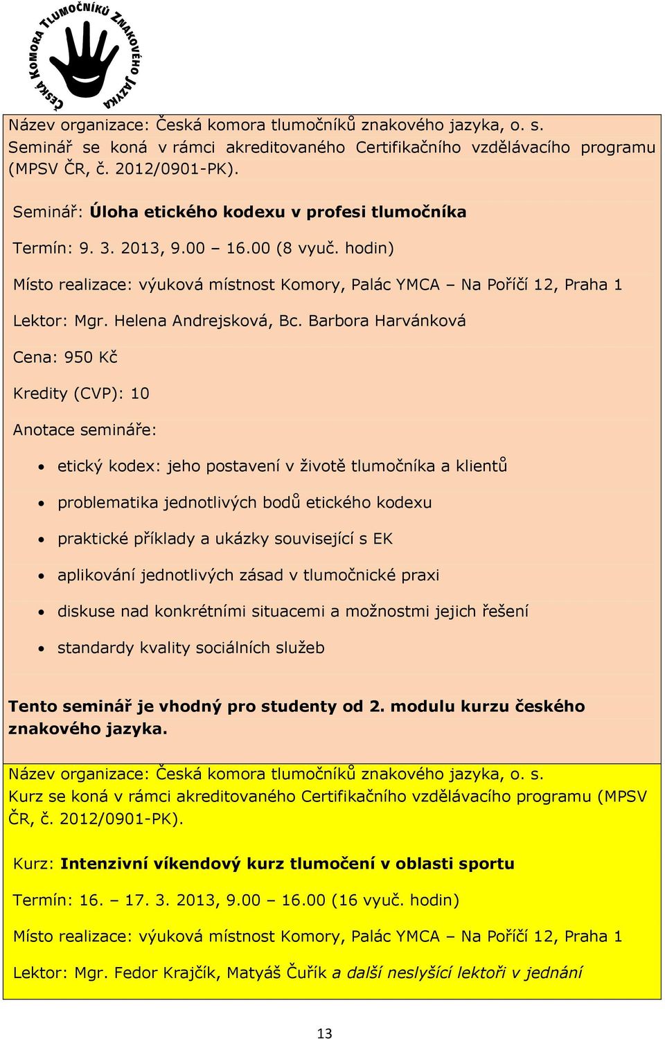 EK aplikování jednotlivých zásad v tlumočnické praxi diskuse nad konkrétními situacemi a možnostmi jejich řešení standardy kvality sociálních služeb Tento seminář je vhodný pro studenty od 2.