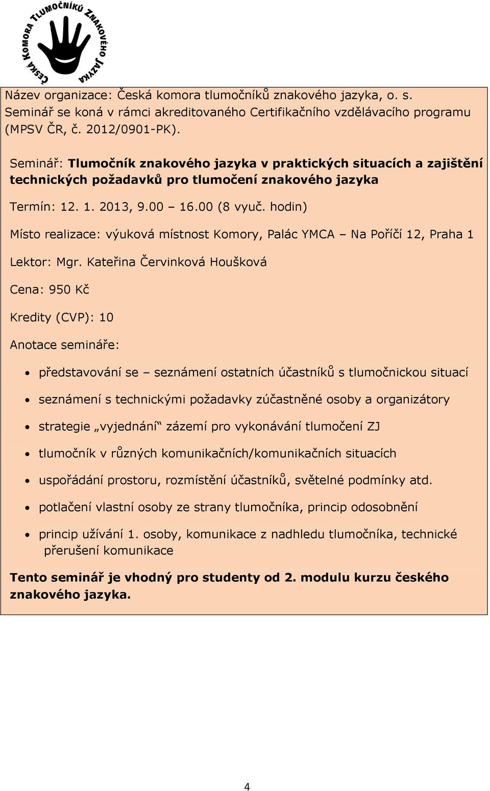 strategie vyjednání zázemí pro vykonávání tlumočení ZJ tlumočník v různých komunikačních/komunikačních situacích uspořádání prostoru, rozmístění účastníků, světelné podmínky atd.